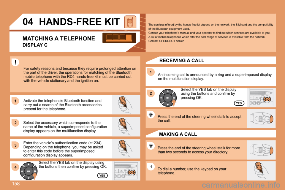 Peugeot 307 CC 2007.5  Owners Manual 158
1 
2 
31 
2
4
1
04 Select the YES tab on the display  
�u�s�i�n�g� �t�h�e� �b�u�t�t�o�n�s� �a�n�d� �c�o�n�i�r�m� �b�y� 
pressing OK.
�H�A�N�D�S�-�F�R�E�E�	�K�I�T
For safety reasons and because the