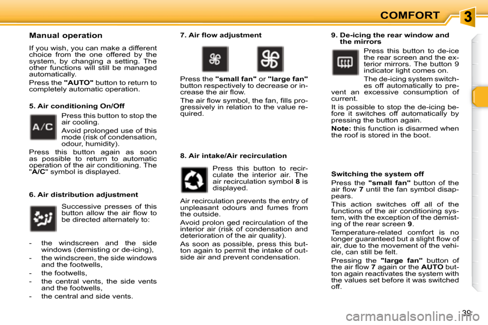 Peugeot 307 CC 2007.5  Owners Manual 39
COMFORT
  Manual operation 
� �I�f� �y�o�u� �w�i�s�h�,� �y�o�u� �c�a�n� �m�a�k�e� �a� �d�i�f�f�e�r�e�n�t�  
choice  from  the  one  offered  by  the 
�s�y�s�t�e�m�,�  �b�y�  �c�h�a�n�g�i�n�g�  �a� 