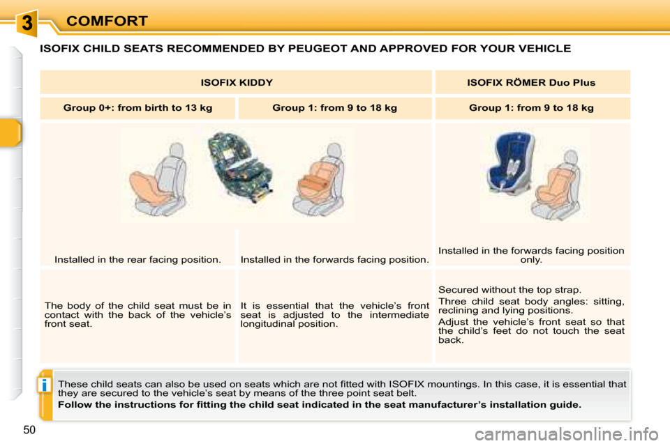 Peugeot 307 CC 2007.5 Workshop Manual i
50
COMFORT
 ISOFIX CHILD SEATS RECOMMENDED BY PEUGEOT AND APPROVED FOR YOUR VEHICLE 
� �T�h�e�s�e� �c�h�i�l�d� �s�e�a�t�s� �c�a�n� �a�l�s�o� �b�e� �u�s�e�d� �o�n� �s�e�a�t�s� �w�h�i�c�h� �a�r�e� �n�