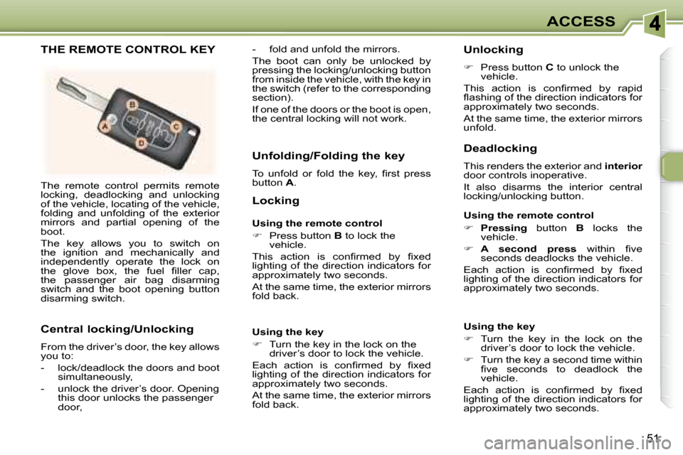 Peugeot 307 CC 2007.5  Owners Manual 51
ACCESS
� �T�h�e�  �r�e�m�o�t�e�  �c�o�n�t�r�o�l�  �p�e�r�m�i�t�s�  �r�e�m�o�t�e�  
�l�o�c�k�i�n�g�,�  �d�e�a�d�l�o�c�k�i�n�g�  �a�n�d�  �u�n�l�o�c�k�i�n�g� 
�o�f� �t�h�e� �v�e�h�i�c�l�e�,� �l�o�c�a