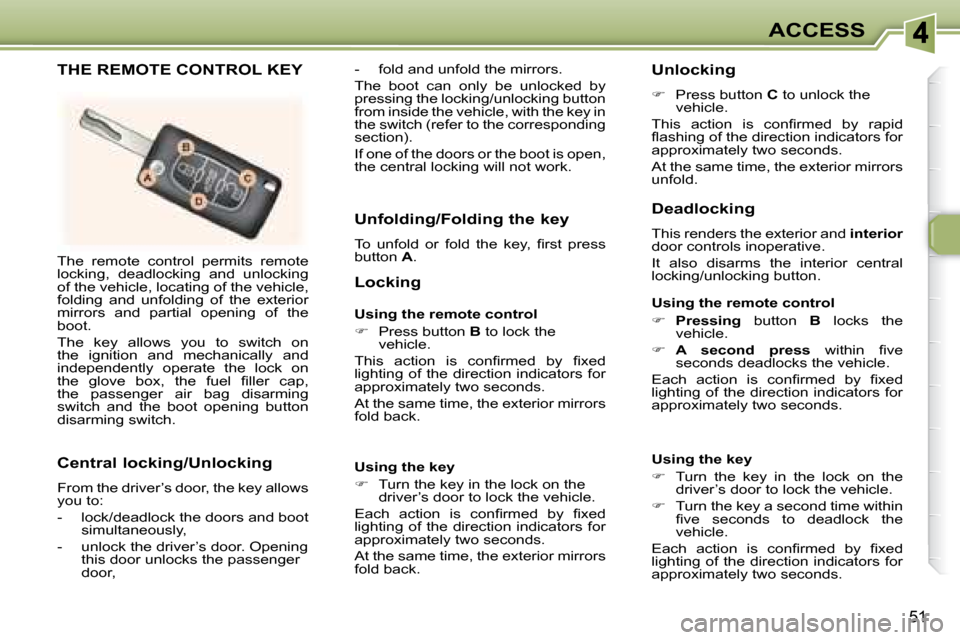 Peugeot 307 CC 2007.5 Workshop Manual 51
ACCESS
� �T�h�e�  �r�e�m�o�t�e�  �c�o�n�t�r�o�l�  �p�e�r�m�i�t�s�  �r�e�m�o�t�e�  
�l�o�c�k�i�n�g�,�  �d�e�a�d�l�o�c�k�i�n�g�  �a�n�d�  �u�n�l�o�c�k�i�n�g� 
�o�f� �t�h�e� �v�e�h�i�c�l�e�,� �l�o�c�a