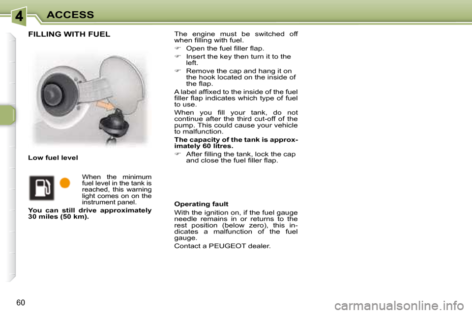 Peugeot 307 CC 2007.5 Repair Manual 60
ACCESS
� � �T�h�e�  �e�n�g�i�n�e�  �m�u�s�t�  �b�e�  �s�w�i�t�c�h�e�d�  �o�f�f�  
�w�h�e�n� �i� �l�l�i�n�g� �w�i�t�h� �f�u�e�l�.� �  
   
� � �  �O�p�e�n� �t�h�e� �f�u�e�l� �i� �l�l�e�r� �l� �a�