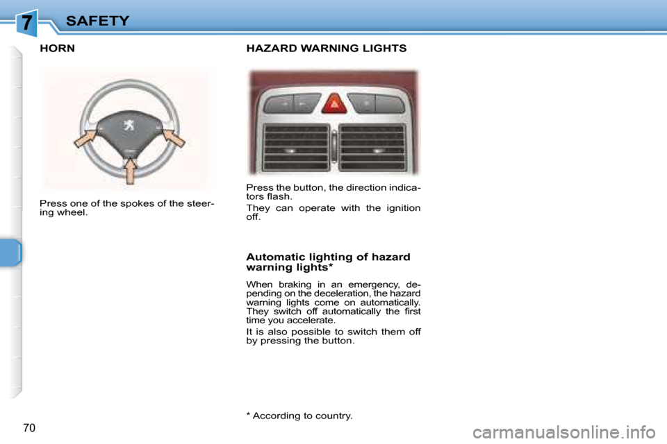 Peugeot 307 CC 2007.5  Owners Manual 70
SAFETY
   HAZARD WARNING LIGHTS   HORN 
  Automatic lighting of hazard  
warning lights *  
� �W�h�e�n�  �b�r�a�k�i�n�g�  �i�n�  �a�n�  �e�m�e�r�g�e�n�c�y�,�  �d�e�- 
�p�e�n�d�i�n�g� �o�n� �t�h�e� 