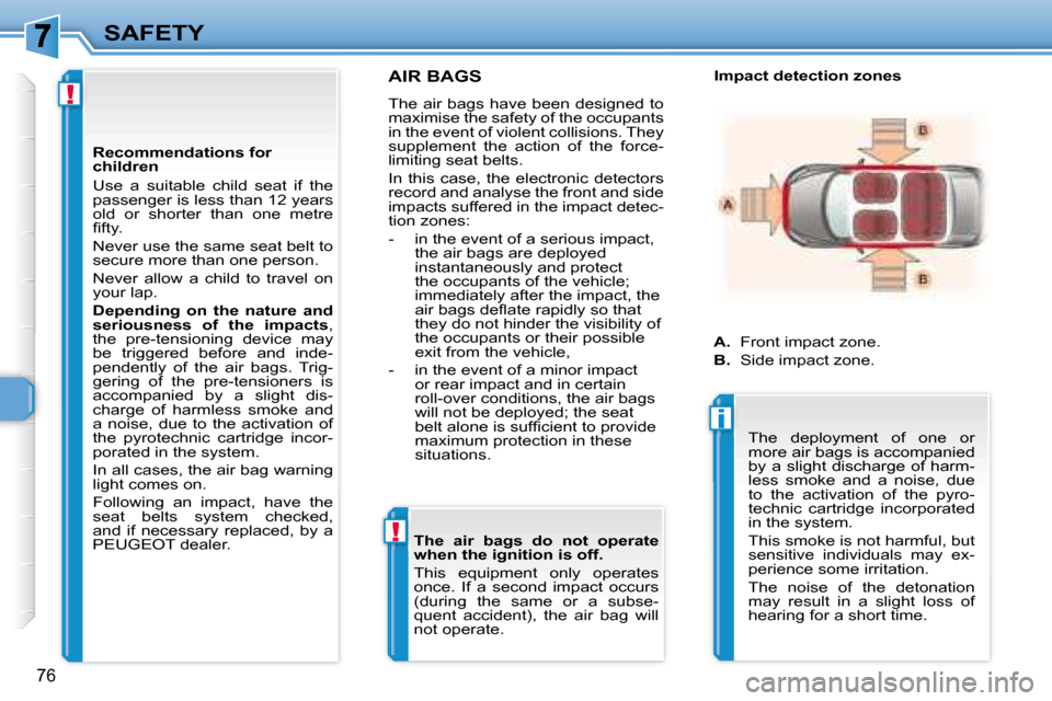 Peugeot 307 CC 2007.5 Owners Manual !
!
i
76
SAFETY
     AIR BAGS 
 The air bags have been designed to  
�m�a�x�i�m�i�s�e� �t�h�e� �s�a�f�e�t�y� �o�f� �t�h�e� �o�c�c�u�p�a�n�t�s� 
in the event of violent collisions. They 
�s�u�p�p�l�e�m