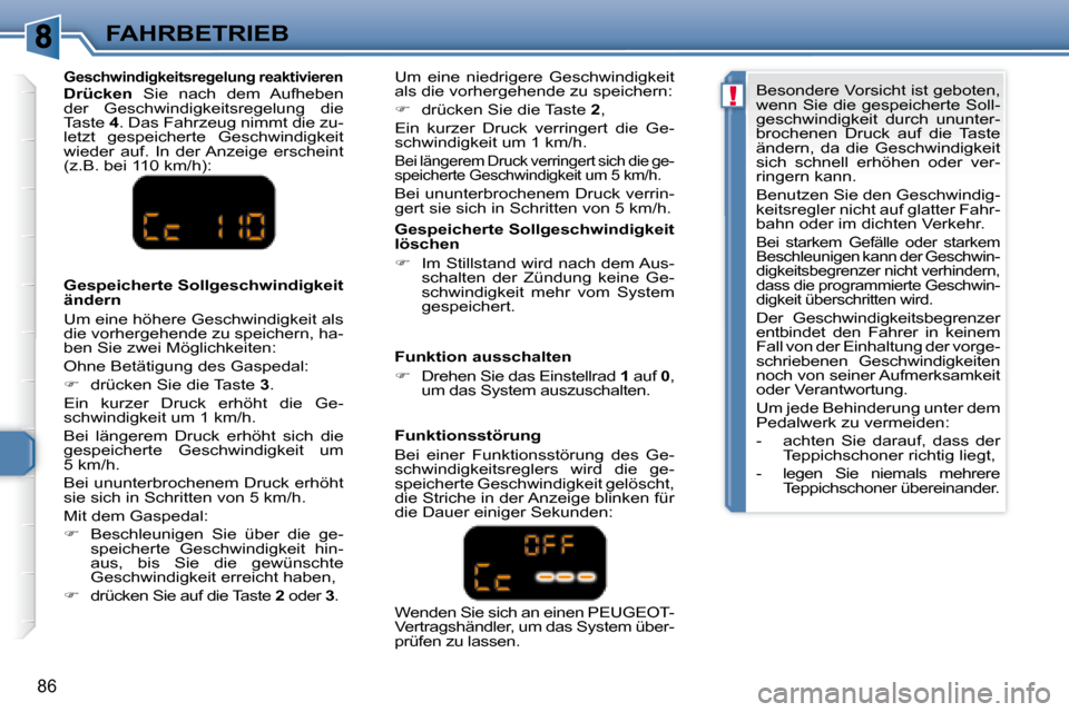 Peugeot 307 CC 2007.5  Betriebsanleitung (in German) !
86
FAHRBETRIEB  Gespeicherte Sollgeschwindigkeit  
löschen   
   
�    Im Stillstand wird nach dem Aus-
schalten  der  Zündung  keine  Ge- 
schwindigkeit  mehr  vom  System 
gespeichert.   
  G