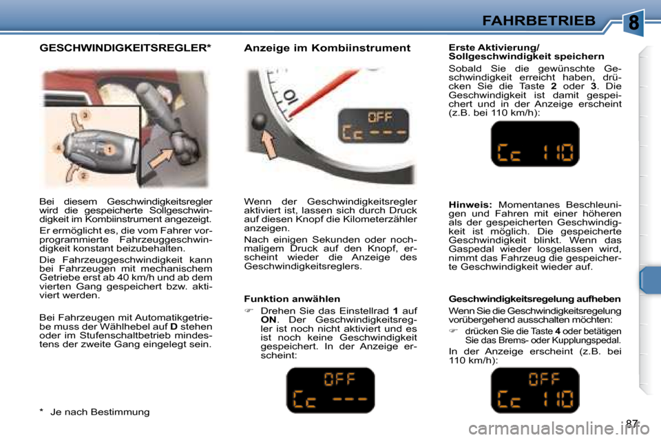 Peugeot 307 CC 2007.5  Betriebsanleitung (in German) 87
FAHRBETRIEB
  Erste Aktivierung/  
Sollgeschwindigkeit speichern  
 Sobald  Sie  die  gewünschte  Ge- 
schwindigkeit  erreicht  haben,  drü-
cken  Sie  die  Taste    2   oder    3 .  Die 
Geschwi