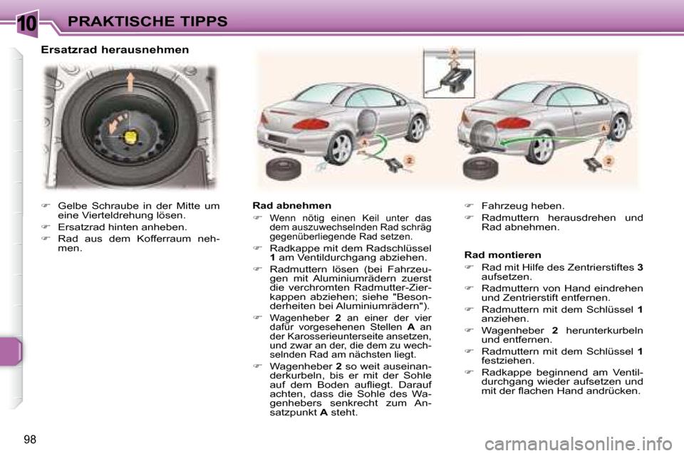 Peugeot 307 CC 2007.5  Betriebsanleitung (in German) 10
98
PRAKTISCHE TIPPS
   Ersatzrad herausnehmen  
   Rad abnehmen   
   
�   
Wenn  nötig  einen  Keil  unter  das  
dem auszuwechselnden Rad schräg 
gegenüberliegende Rad setzen. 
 
  
�   