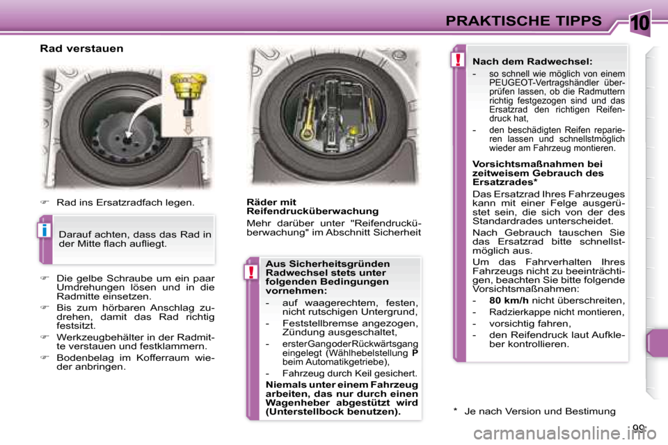 Peugeot 307 CC 2007.5  Betriebsanleitung (in German) 10
i
!
!
99
PRAKTISCHE TIPPS
   Rad verstauen   
   
�    Rad ins Ersatzradfach legen.  
   
�    Die  gelbe  Schraube  um  ein  paar 
Umdrehungen  lösen  und  in  die  
Radmitte einsetzen. 
  