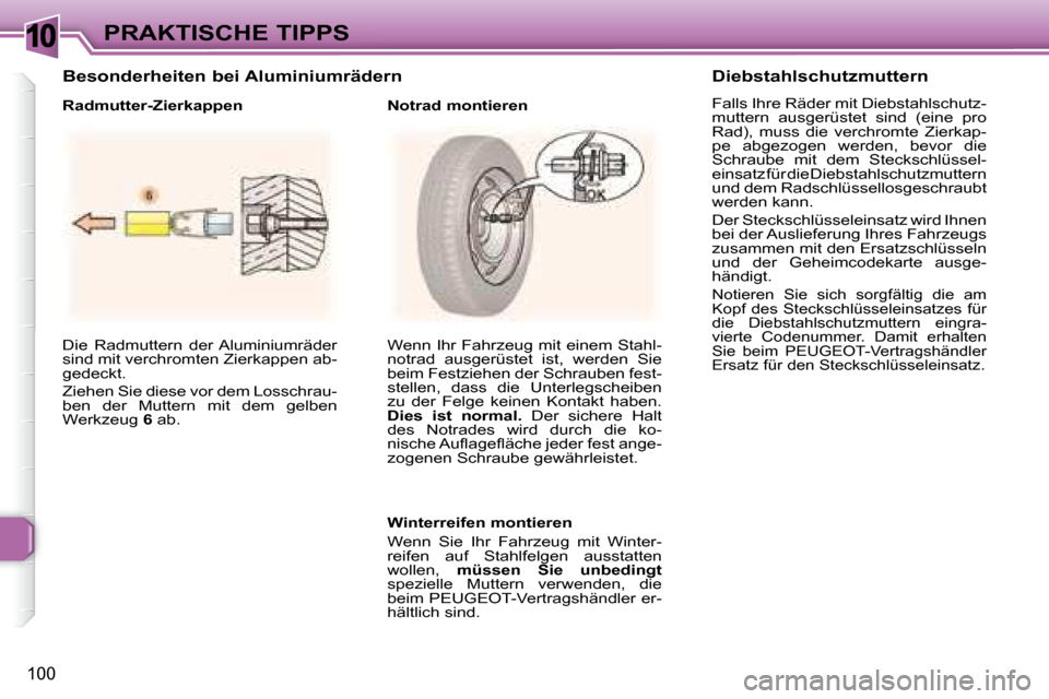 Peugeot 307 CC 2007.5  Betriebsanleitung (in German) 10
100
PRAKTISCHE TIPPS
 Die  Radmuttern  der Aluminiumräder  
sind mit verchromten Zierkappen ab-
gedeckt.   
 Ziehen Sie diese vor dem Losschrau- 
ben  der  Muttern  mit  dem  gelben 
Werkzeug   6 