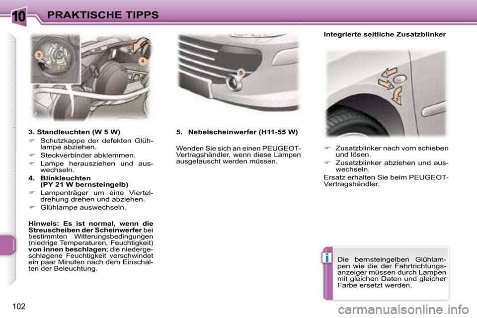 Peugeot 307 CC 2007.5  Betriebsanleitung (in German) 10
i
102
PRAKTISCHE TIPPS   
�    Zusatzblinker nach vorn schieben 
und lösen.  
  
�    Zusatzblinker  abziehen  und  aus-
wechseln.   
 Ersatz erhalten Sie beim PEUGEOT- 
Vertragshändler. 
 
