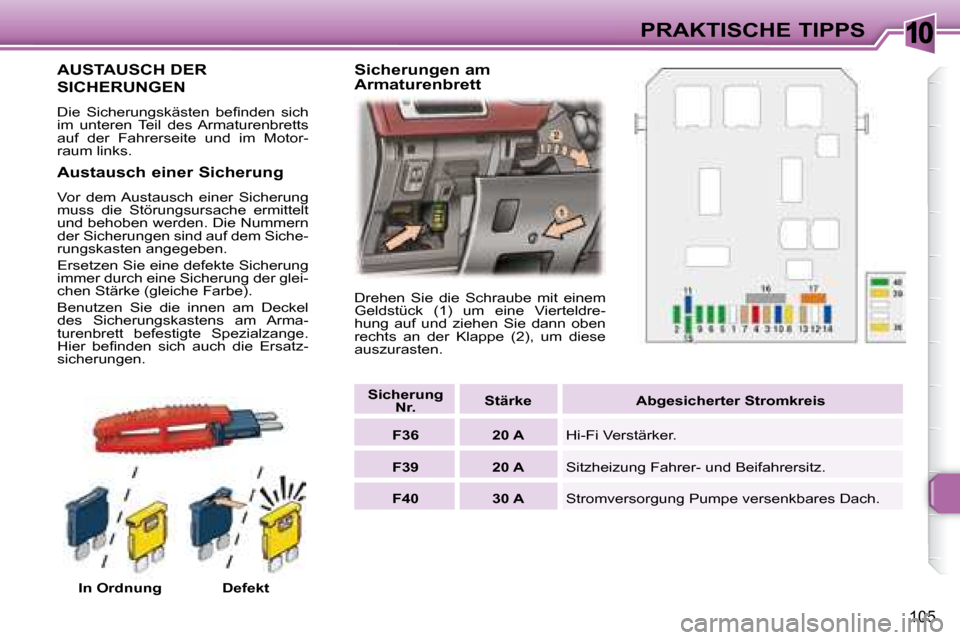 Peugeot 307 CC 2007.5  Betriebsanleitung (in German) 10
105
PRAKTISCHE TIPPS
             AUSTAUSCH DER 
SICHERUNGEN 
� �D�i�e�  �S�i�c�h�e�r�u�n�g�s�k�ä�s�t�e�n�  �b�e�i� �n�d�e�n�  �s�i�c�h�  
im  unteren  Teil  des  Armaturenbretts 
auf  der  Fahrer