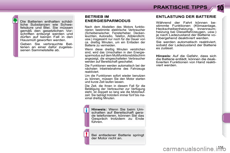 Peugeot 307 CC 2007.5  Betriebsanleitung (in German) 10
i
!
111
PRAKTISCHE TIPPS
  BETRIEB IM 
ENERGIESPARMODUS 
 Nach  dem  Abstellen  des  Motors  funktio- 
nieren  bestimmte  elektrische  Verbraucher 
(Scheibenwischer,  Fensterheber,  Decken-
leuchte