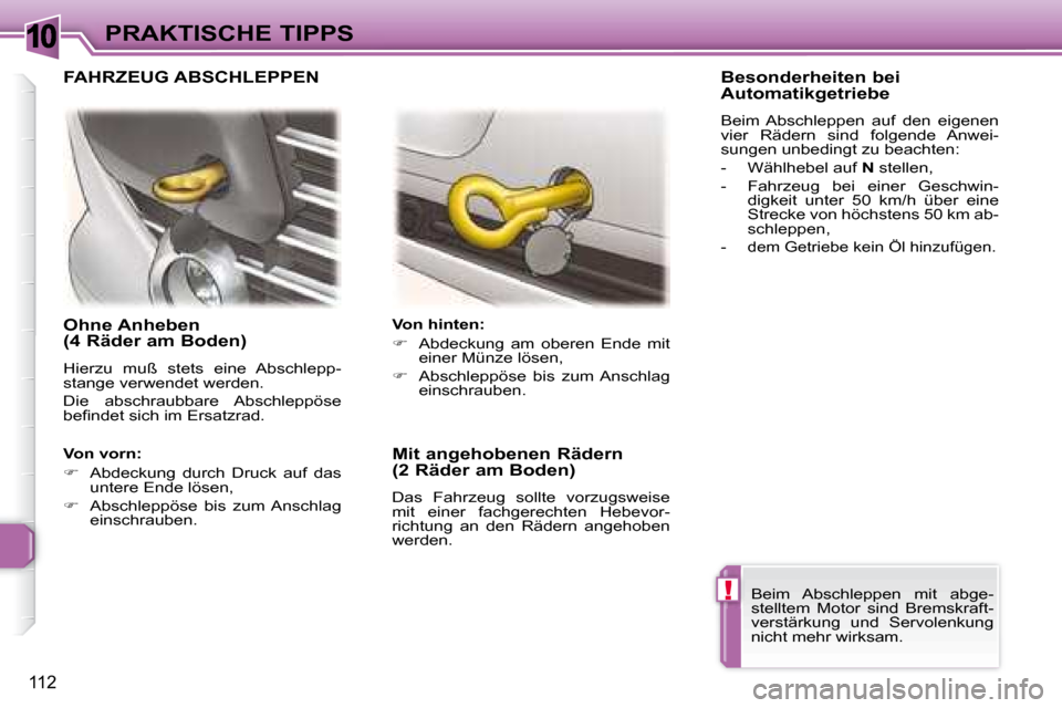 Peugeot 307 CC 2007.5  Betriebsanleitung (in German) 10
!
112
PRAKTISCHE TIPPS
   Ohne Anheben  
(4 Räder am Boden)  
 Hierzu  muß  stets  eine  Abschlepp- 
stange verwendet werden.  
 Die  abschraubbare  Abschleppöse  
�b�e�i� �n�d�e�t� �s�i�c�h� �i