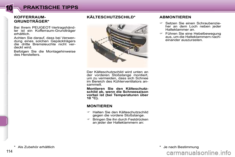 Peugeot 307 CC 2007.5  Betriebsanleitung (in German) 10
114
PRAKTISCHE TIPPS
 KOFFERRAUM-
GRUNDTRÄGER *  
 Bei  Ihrem  PEUGEOT-Vertragshänd- 
ler  ist  ein  Kofferraum-Grundträger 
erhältlich.  
 Achten Sie darauf, dass bei Verwen- 
dung  eines  sol
