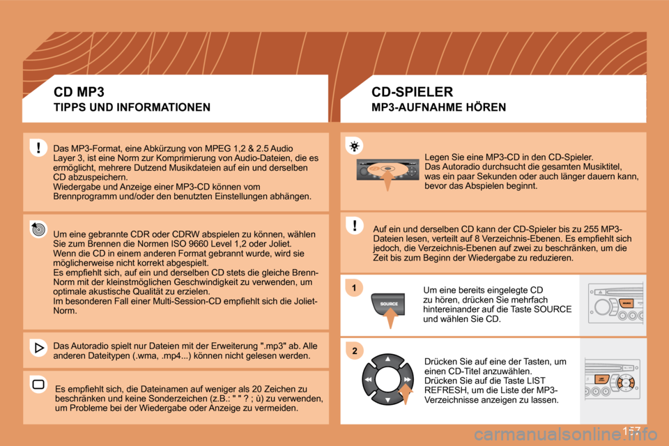 Peugeot 307 CC 2007.5  Betriebsanleitung (in German) 157
1
2
Legen Sie eine MP3-CD in den CD-Spieler.  
Das Autoradio durchsucht die gesamten Musiktitel, 
was ein paar Sekunden oder auch länger dauern kann, 
bevor das Abspielen beginnt. 
Auf ein und de