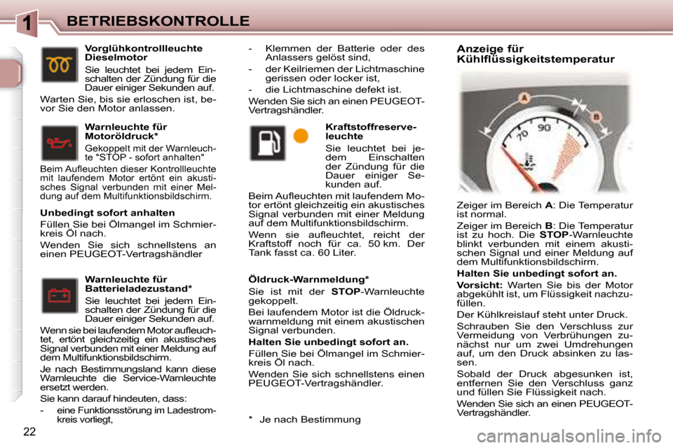 Peugeot 307 CC 2007.5  Betriebsanleitung (in German) 22
BETRIEBSKONTROLLE  Öldruck-Warnmeldung *   
 Sie  ist  mit  der   STOP -Warnleuchte 
gekoppelt.   
 Bei laufendem Motor ist die Öldruck- 
warnmeldung mit einem akustischen 
Signal verbunden.   
 