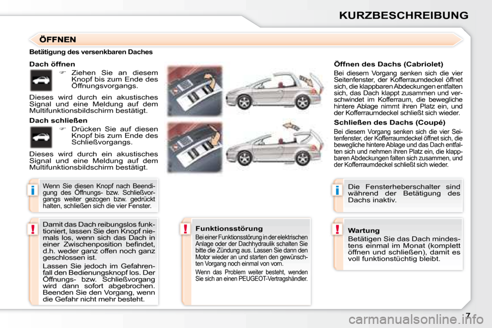 Peugeot 307 CC 2007.5  Betriebsanleitung (in German) i
!!
i
!
KURZBESCHREIBUNG
 Damit das Dach reibungslos funk- 
tioniert, lassen Sie den Knopf nie-
mals  los,  wenn  sich  das  Dach  in 
�e�i�n�e�r�  �Z�w�i�s�c�h�e�n�p�o�s�i�t�i�o�n�  �b�e�i� �n�d�e�t