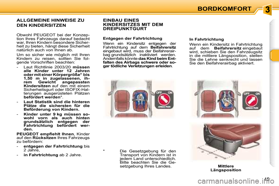 Peugeot 307 CC 2007.5  Betriebsanleitung (in German) 45
BORDKOMFORT
  In Fahrtrichtung   
 Wenn ein Kindersitz in Fahrtrichtung  
auf  dem    Beifahrersitz   eingebaut 
wird, schieben Sie den Fahrzeugsitz 
in  die  mittlere  Längsposition,  stellen 
Si