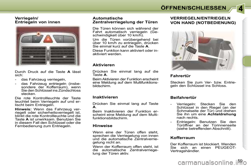 Peugeot 307 CC 2007.5 Betriebsanleitung (in German) 59
ÖFFNEN/SCHLIESSEN
Durch Druck auf die Taste A lässt
sich:
- das Fahrzeug verriegeln,
- das Fahrzeug entriegeln (insbe- sondere der Kofferraum), wenn
Sie den Schlüs Peugeot 307 CC 2007.5 Betriebsanleitung (in German) 59
ÖFFNEN/SCHLIESSEN
Durch Druck auf die Taste A lässt
sich:
- das Fahrzeug verriegeln,
- das Fahrzeug entriegeln (insbe- sondere der Kofferraum), wenn
Sie den Schlüs