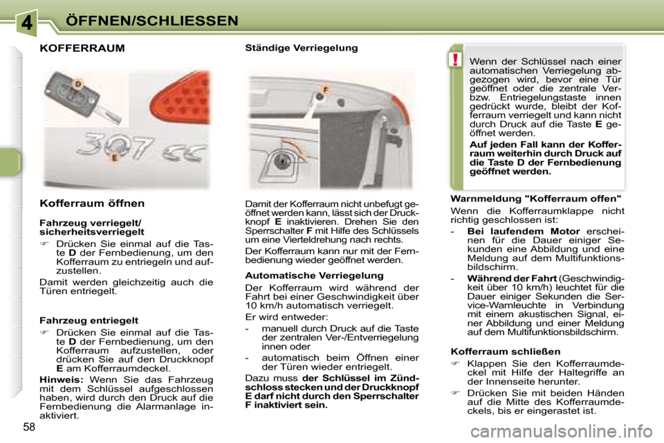Peugeot 307 CC 2007.5  Betriebsanleitung (in German) !
58
ÖFFNEN/SCHLIESSEN
  Fahrzeug verriegelt/ 
sicherheitsverriegelt   
   
�    Drücken  Sie  einmal  auf  die  Tas-
te   D  der Fernbedienung, um den 
Kofferraum zu entriegeln und auf- 
zustell