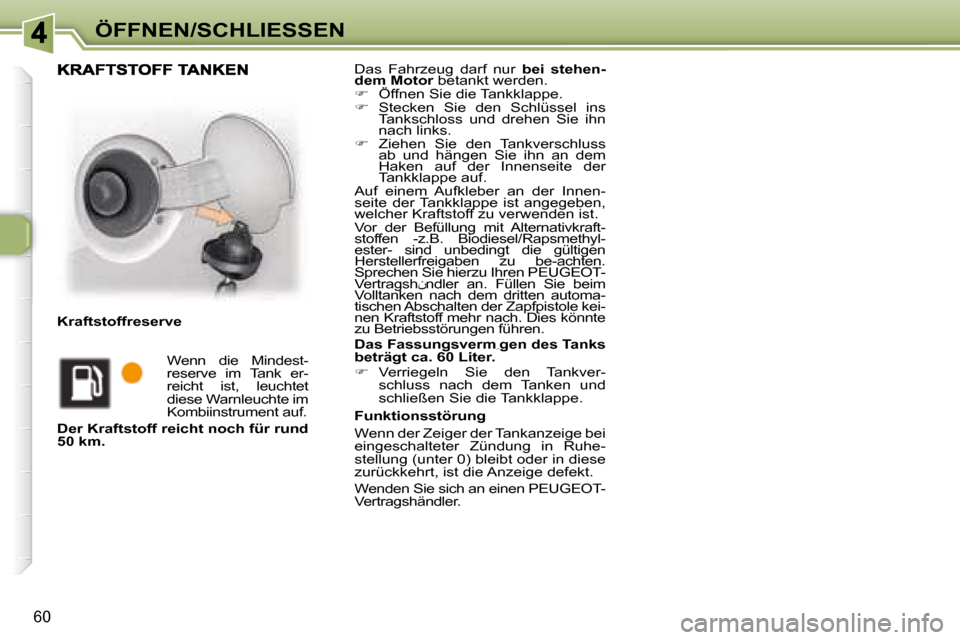 Peugeot 307 CC 2007.5  Betriebsanleitung (in German) 60
ÖFFNEN/SCHLIESSEN Das  Fahrzeug  darf  nur   bei  stehen-
dem Motor   betankt werden.  
   
�    Öffnen Sie die Tankklappe. 
  
�    Stecken  Sie  den  Schlüssel  ins 
Tankschloss  und  dr