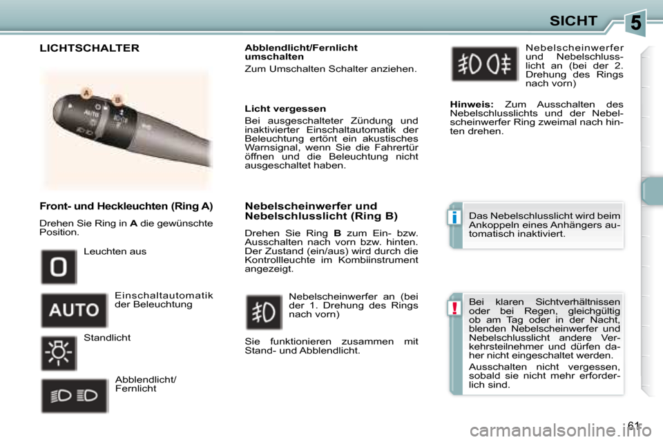 Peugeot 307 CC 2007.5  Betriebsanleitung (in German) i
!
61
SICHT
   Front- und Heckleuchten (Ring A)  
 Drehen Sie Ring in  A  die gewünschte 
Position.    Abblendlicht/Fernlicht  
umschalten   
 Zum Umschalten Schalter anziehen.       
  Leuchten aus