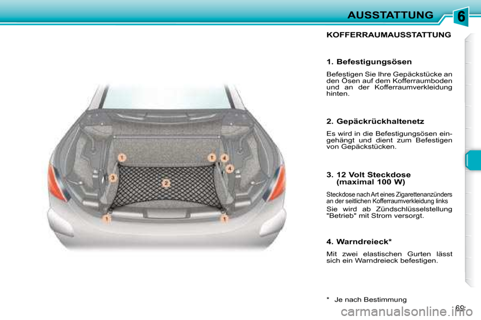 Peugeot 307 CC 2007.5  Betriebsanleitung (in German) 69
AUSSTATTUNG
 KOFFERRAUMAUSSTATTUNG 
  *    Je nach Bestimmung  
  1. Befestigungsösen  
 Befestigen Sie Ihre Gepäckstücke an  
den Ösen auf dem Kofferraumboden 
und  an  der  Kofferraumverkleid