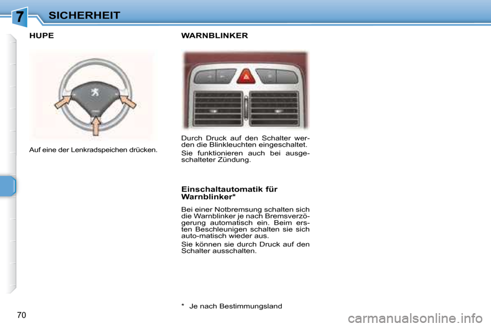 Peugeot 307 CC 2007.5  Betriebsanleitung (in German) 70
SICHERHEIT
  WARNBLINKER   HUPE 
  Einschaltautomatik für  
Warnblinker *   
 Bei einer Notbremsung schalten sich  
die Warnblinker je nach Bremsverzö-
gerung  automatisch  ein.  Beim  ers-
ten  