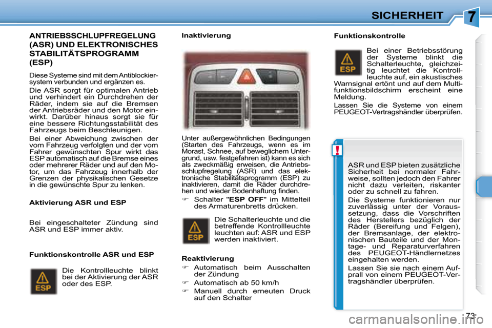 Peugeot 307 CC 2007.5  Betriebsanleitung (in German) !
73
SICHERHEIT
ANTRIEBSSCHLUPFREGELUNG
(ASR) UND ELEKTRONISCHES 
STABILITÄTSPROGRAMM 
(ESP)  
   Diese Systeme sind mit dem Antiblockier- 
system verbunden und ergänzen es. 
 Die ASR  sorgt  für  
