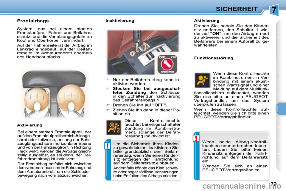 Peugeot 307 CC 2007.5  Betriebsanleitung (in German) !
!
77
SICHERHEIT
   Aktivierung  
 Drehen  Sie,  sobald  Sie  den  Kinder- 
sitz  entfernen,  den  Schalter    1   wie-
der auf   "ON" , um den Airbag erneut 
zu  aktivieren  und  die  Sicherheit  de