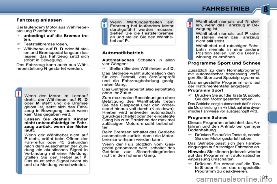 Peugeot 307 CC 2007.5  Betriebsanleitung (in German) !
i!
81
FAHRBETRIEB
  Fahrzeug anlassen   
 Bei laufendem Motor aus Wählhebel- 
stellung   P  anfahren: 
   
�     unbedingt  auf  die  Bremse  tre-
ten,   
  
�    Feststellbremse lösen, 
  
