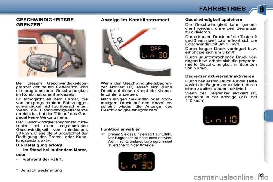 Peugeot 307 CC 2007.5  Betriebsanleitung (in German) FAHRBETRIEB
 Bei  diesem  Geschwindigkeitsbe- 
grenzer  der  neuen  Generation  wird 
die  programmierte  Geschwindigkeit 
im Kombiinstrument angezeigt.  
 Er  ermöglicht  es  dem  Fahrer,  die  
von