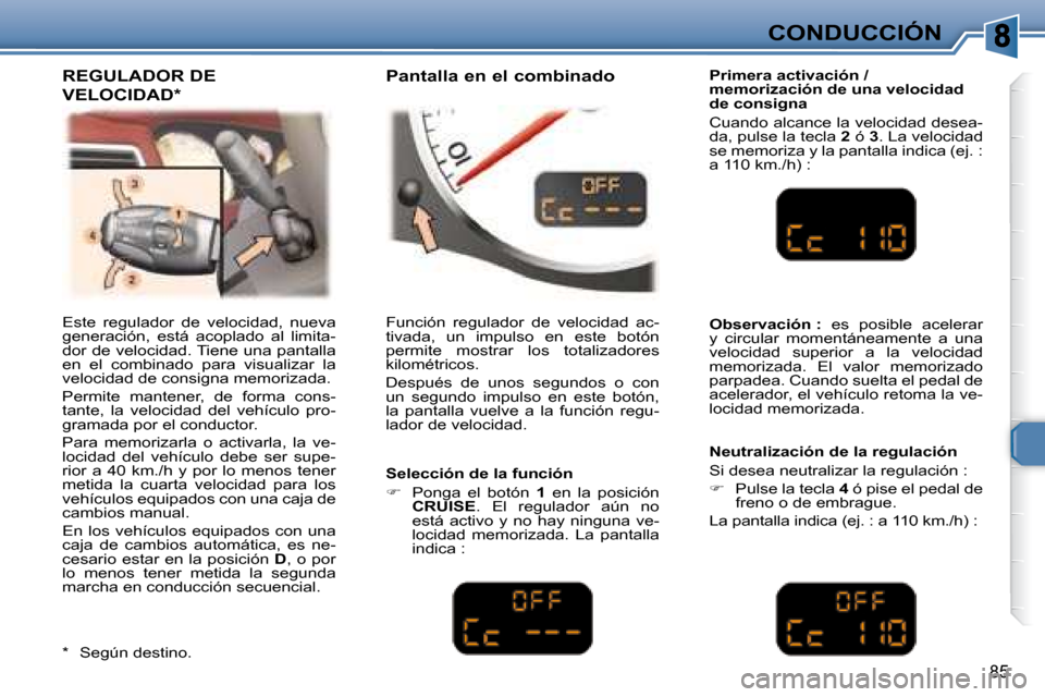 Peugeot 307 CC 2007.5  Manual del propietario (in Spanish) 85
CONDUCCIÓN
 Este  regulador  de  velocidad,  nueva  
generación,  está  acoplado  al  limita-
dor de velocidad. Tiene una pantalla 
en  el  combinado  para  visualizar  la 
velocidad de consigna