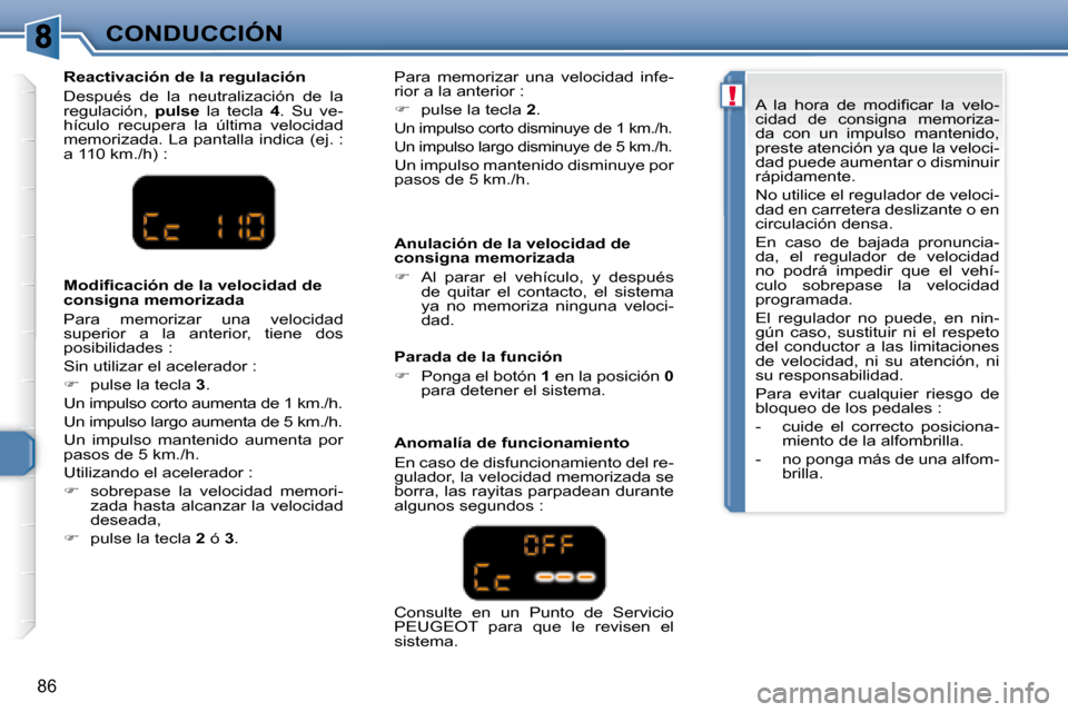 Peugeot 307 CC 2007.5  Manual del propietario (in Spanish) !
86
CONDUCCIÓN  Anulación de la velocidad de  
consigna memorizada  
   
�    Al  parar  el  vehículo,  y  después 
de  quitar  el  contacto,  el  sistema  
ya  no  memoriza  ninguna  veloci-
