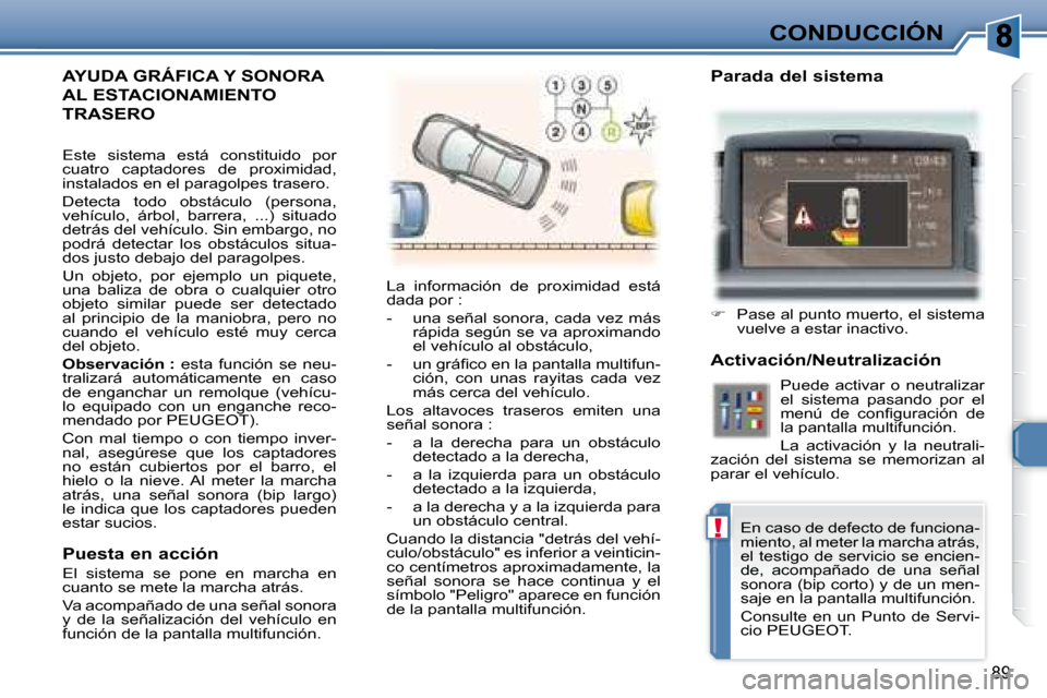 Peugeot 307 CC 2007.5  Manual del propietario (in Spanish) !
89
CONDUCCIÓN
�	�A�Y�U�D�A�	�G�R�Á�F�I�C�A�	�Y�	�S�O�N�O�R�A�	
AL ESTACIONAMIENTO 
TRASERO 
 La  información  de  proximidad  está  
dada por :  
   -   una  señal  sonora,  cada  vez  más rá