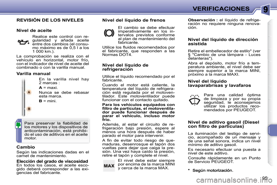 Peugeot 307 CC 2007.5  Manual del propietario (in Spanish) 95
VERIFICACIONES
 REVISIÓN DE LOS NIVELES 
 En  la  varilla  nivel  hay  
2 marcas :  
  
A   = maxi. 
 Nunca  se  debe  rebasar  
esta marca.  
  
B   = mini. 
  Cambio 
 Según  las  indicaciones 