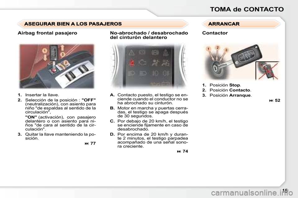 Peugeot 307 CC 2007.5  Manual del propietario (in Spanish) TOMA de CONTACTO
   
1.    Insertar la llave. 
  
2.    Selección de la posición :   �"�O�F�F�"  
(neutralización), con asiento para  
niño "de espaldas al sentido de la 
circulación",  
    �"�O