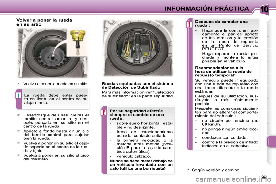 Peugeot 307 CC 2007.5  Manual del propietario (in Spanish) 10
i
!
!
99
INFORMACIÓN PRÁCTICA
   Volver a poner la rueda  
en su sitio  
   
�    Vuelva a poner la rueda en su sitio.  
   
�    Desenrosque  de  unas  vueltas  el 
tornillo  central  amar