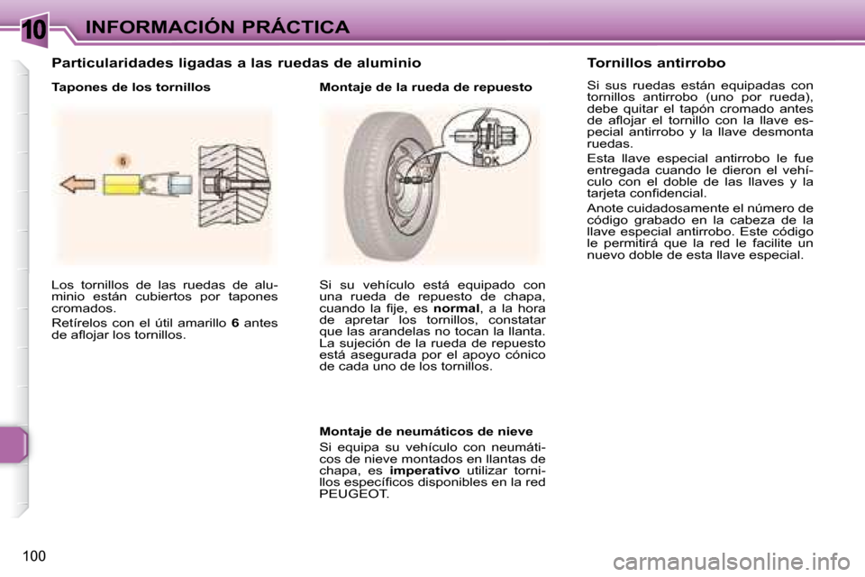 Peugeot 307 CC 2007.5  Manual del propietario (in Spanish) 10
100
INFORMACIÓN PRÁCTICA
 Los  tornillos  de  las  ruedas  de  alu- 
minio  están  cubiertos  por  tapones 
cromados.  
 Retírelos  con  el  útil  amarillo    6   antes 
�d�e� �a�l� �o�j�a�r� 