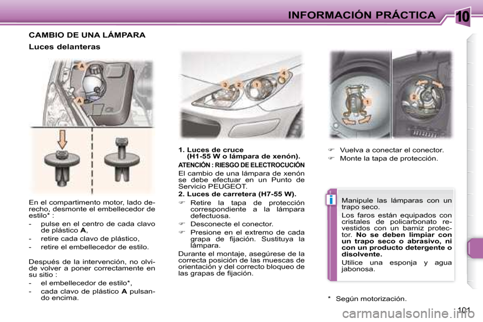 Peugeot 307 CC 2007.5  Manual del propietario (in Spanish) 10
i
101
INFORMACIÓN PRÁCTICA
 En el compartimento motor, lado de- 
recho, desmonte el embellecedor de 
estilo *  :  
   -   pulse  en  el  centro  de  cada  clavo  de plástico   A , 
  -   retire 