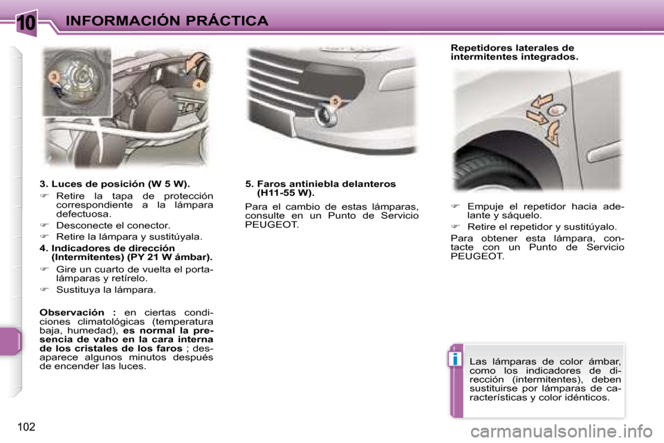 Peugeot 307 CC 2007.5  Manual del propietario (in Spanish) 10
i
102
INFORMACIÓN PRÁCTICA   
�    Empuje  el  repetidor  hacia  ade-
lante y sáquelo. 
  
�    Retire el repetidor y sustitúyalo.  
 Para  obtener  esta  lámpara,  con- 
tacte  con  un 
