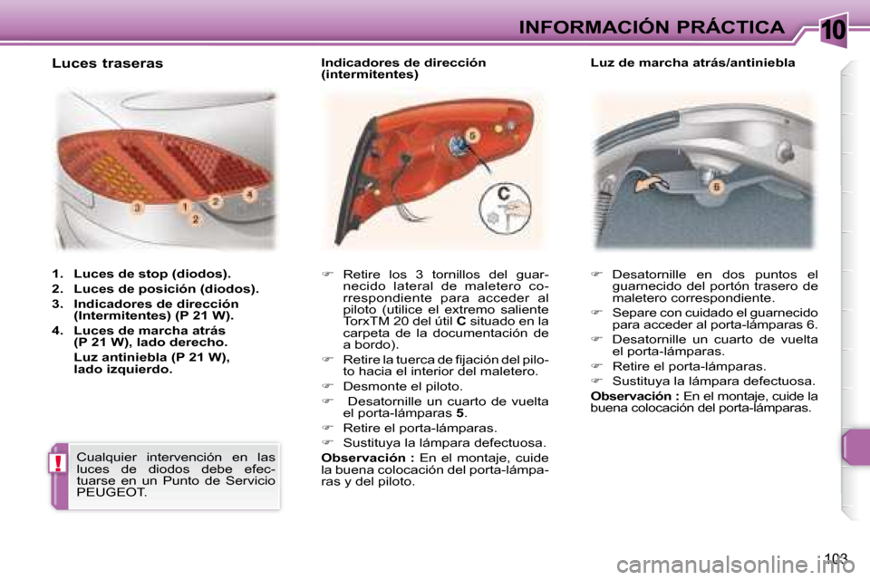 Peugeot 307 CC 2007.5  Manual del propietario (in Spanish) 10
!
103
INFORMACIÓN PRÁCTICA   
�    Desatornille  en  dos  puntos  el 
guarnecido  del  portón  trasero  de  
maletero correspondiente. 
  
�    Separe con cuidado el guarnecido 
para acced