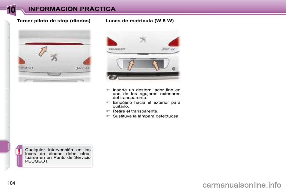 Peugeot 307 CC 2007.5  Manual del propietario (in Spanish) 10
!
104
INFORMACIÓN PRÁCTICA   
� � �  �I�n�s�e�r�t�e�  �u�n�  �d�e�s�t�o�r�n�i�l�l�a�d�o�r�  �i� �n�o�  �e�n� 
uno  de  los  agujeros  exteriores  
del transparente. 
  
�    Empújelo  haci