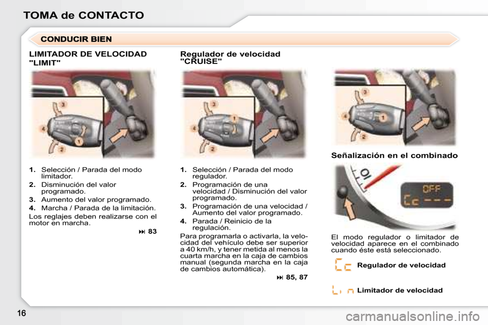 Peugeot 307 CC 2007.5  Manual del propietario (in Spanish) TOMA de CONTACTO
 LIMITADOR DE VELOCIDAD 
�"�L�I�M�I�T�"�	
  Regulador de velocidad  
�"�C�R�U�I�S�E�"�	  Señalización en el combinado 
   
1.    Selección / Parada del modo 
regulador. 
  
2.    P