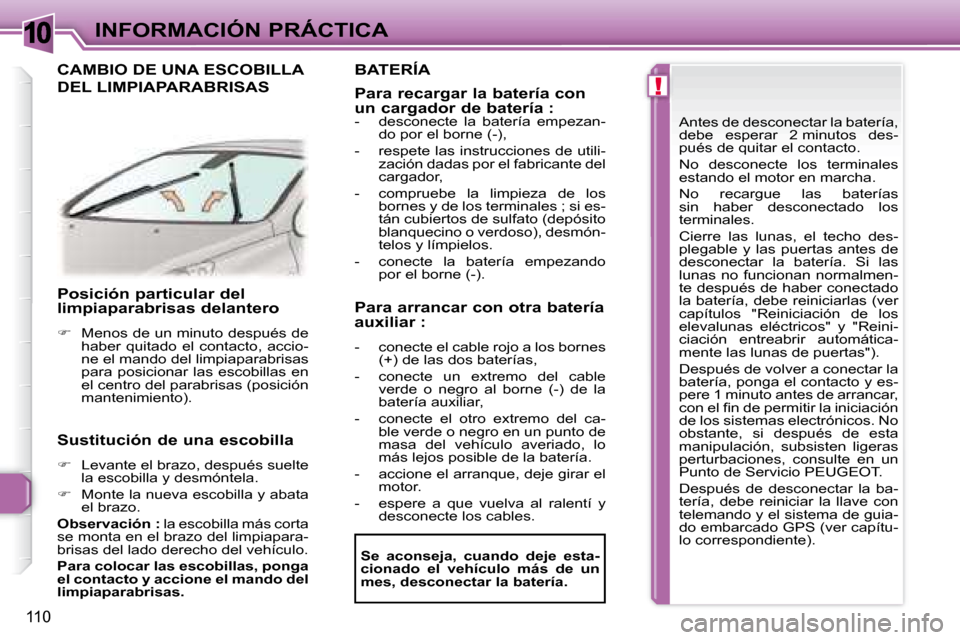 Peugeot 307 CC 2007.5  Manual del propietario (in Spanish) 10
!
110
INFORMACIÓN PRÁCTICA
   Posición particular del  
limpiaparabrisas delantero  
   
�    Menos de un minuto después de 
haber  quitado  el  contacto,  accio- 
ne el mando del limpiapara