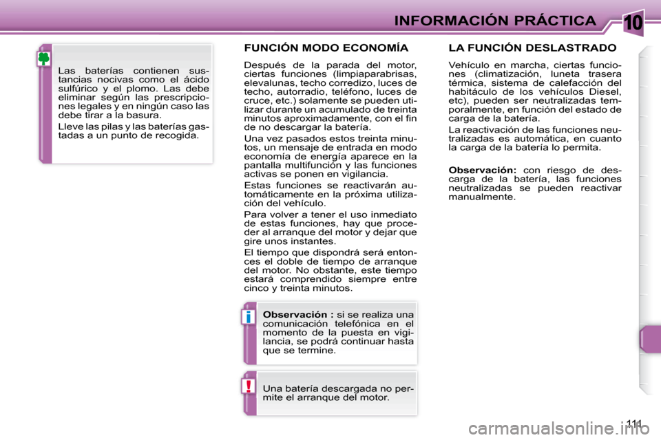 Peugeot 307 CC 2007.5  Manual del propietario (in Spanish) 10
i
!
111
INFORMACIÓN PRÁCTICA
  FUNCIÓN MODO ECONOMÍA 
 Después  de  la  parada  del  motor,  
ciertas  funciones  (limpiaparabrisas, 
elevalunas, techo corredizo, luces de 
techo,  autorradio,