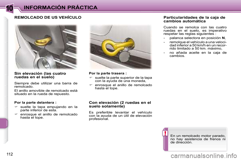 Peugeot 307 CC 2007.5  Manual del propietario (in Spanish) 10
!
112
INFORMACIÓN PRÁCTICA
   Sin elevación (las cuatro  
ruedas en el suelo)  
 Siempre  debe  utilizar  una  barra  de  
remolcado.  
 El anillo amovible de remolcado está  
situado en la rue