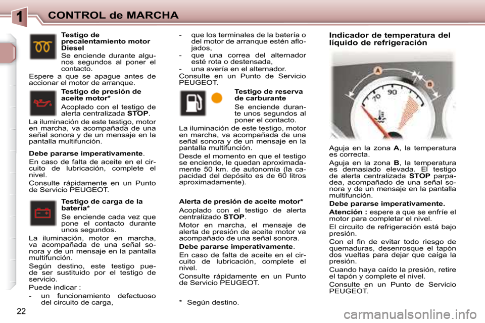 Peugeot 307 CC 2007.5  Manual del propietario (in Spanish) 22
CONTROL de MARCHA  Alerta de presión de aceite motor *   
 Acoplado  con  el  testigo  de  alerta  
centralizado  STOP .  
 Motor  en  marcha,  el  mensaje  de 
alerta de presión de aceite motor 