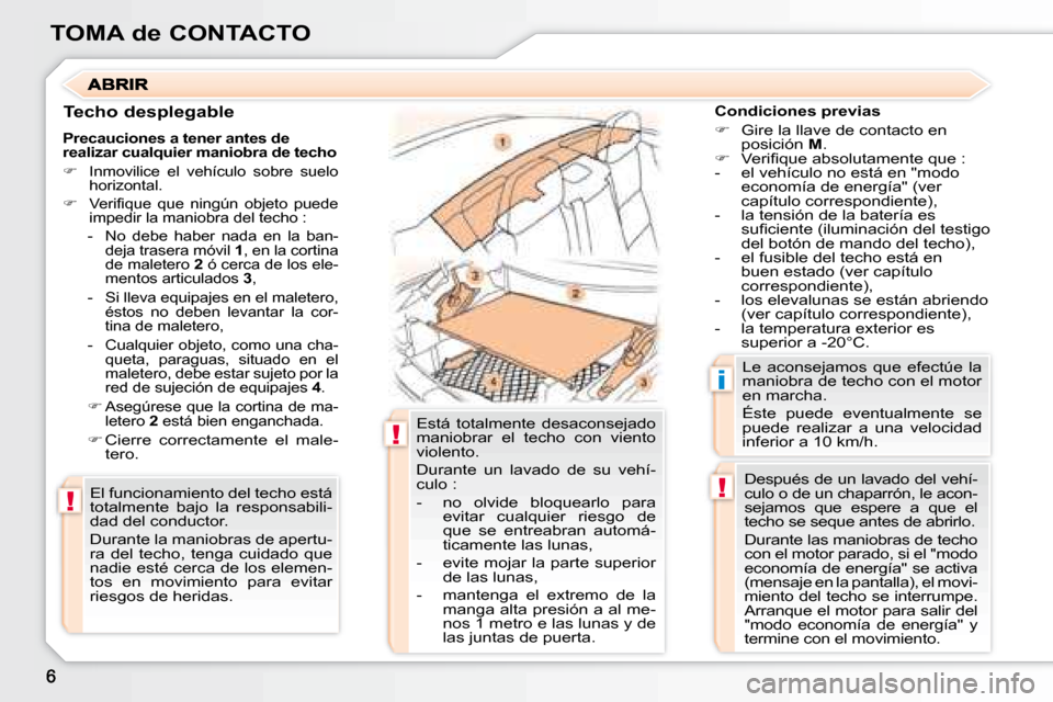 Peugeot 307 CC 2007.5  Manual del propietario (in Spanish) !
!
!
i
TOMA de CONTACTO
  Techo desplegable   Condiciones previas  
   
�    Gire la llave de contacto en 
posición   M . 
  
� � �  �V�e�r�i�i� �q�u�e� �a�b�s�o�l�u�t�a�m�e�n�t�e� �q�u�e� �:�