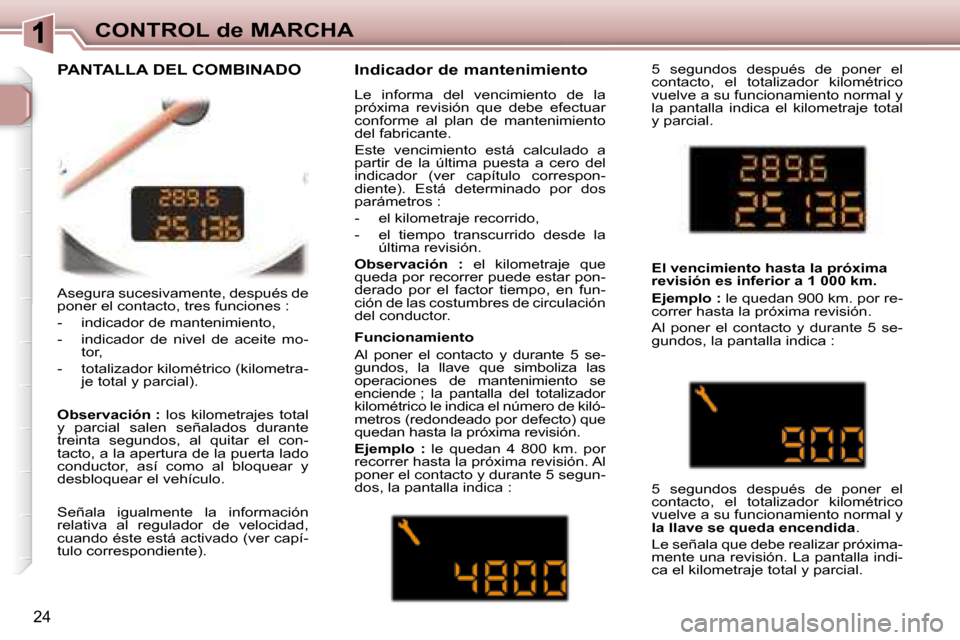 Peugeot 307 CC 2007.5 Manual del propietario (in Spanish) 24
CONTROL de MARCHA
Asegura sucesivamente, después de
poner el contacto, tres funciones :
- indicador de mantenimiento,
- indicador de nivel de aceite mo- tor,
- totalizador Peugeot 307 CC 2007.5 Manual del propietario (in Spanish) 24
CONTROL de MARCHA
Asegura sucesivamente, después de
poner el contacto, tres funciones :
- indicador de mantenimiento,
- indicador de nivel de aceite mo- tor,
- totalizador